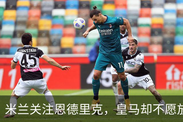 米兰关注恩德里克，皇马却不愿放弃对他的控制权